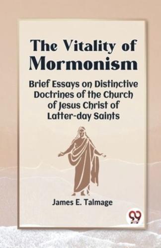 The Vitality Of Mormonism Brief Essays On Distinctive Doctrines Of The Church Of Jesus Christ Of Latter-Day Saints