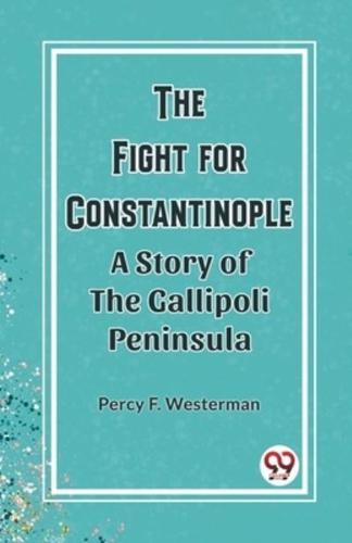 The Fight for Constantinople A Story of the Gallipoli Peninsula