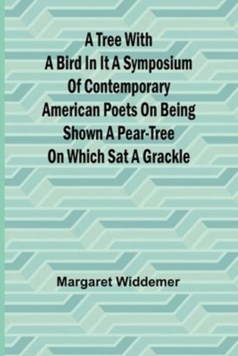 A Tree With a Bird in It A Symposium of Contemporary American Poets on Being Shown a Pear-Tree on Which Sat a Grackle