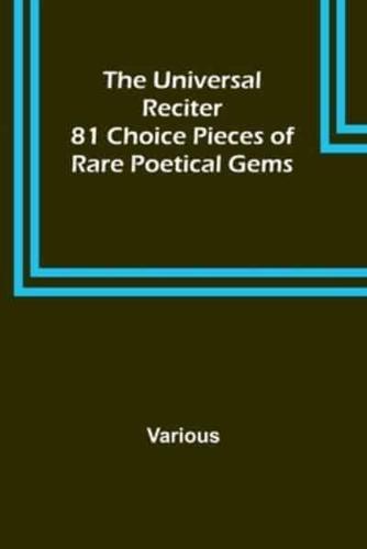 The Universal Reciter; 81 Choice Pieces of Rare Poetical Gems