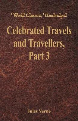 Celebrated Travels and Travellers: The Great Explorers of the Nineteenth Century - Part 3 (World Classics, Unabridged)