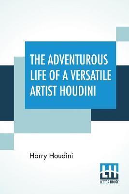 The Adventurous Life Of A Versatile Artist Houdini
