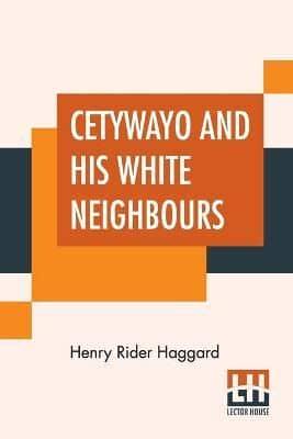 Cetywayo And His White Neighbours: Or, Remarks On Recent Events In Zululand, Natal, And The Transvaal.