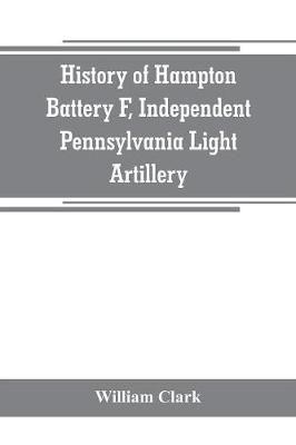 History of Hampton Battery F, Independent Pennsylvania Light Artillery : organized at Pittsburgh, Pa., October 8, 1861 ; mustered out in Pittsburg, June 26, 1865