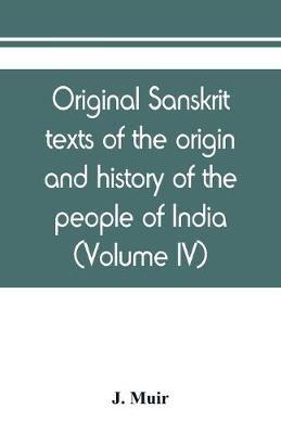 Original sanskrit texts of the origin and history of the people of India, their religion and institutions (Volume IV)