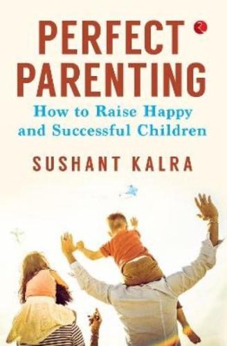 Perfect Parenting : How to Raise a Happy and Successful Children