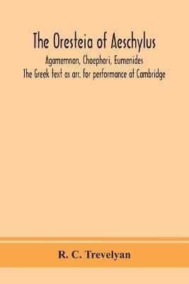 The Oresteia of Aeschylus; Agamemnon, Choephori, Eumenides. The Greek text as arr. for performance at Cambridge
