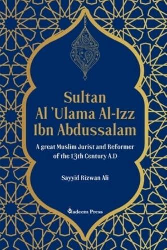 Sultan Al 'Ulama Al-Izz Ibn Abdussalam - A Great Muslim Jurist and Reformer of the 13th Century A.D