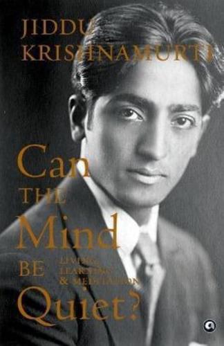 Can the Mind Be Quiet : Living Learning & Meditation