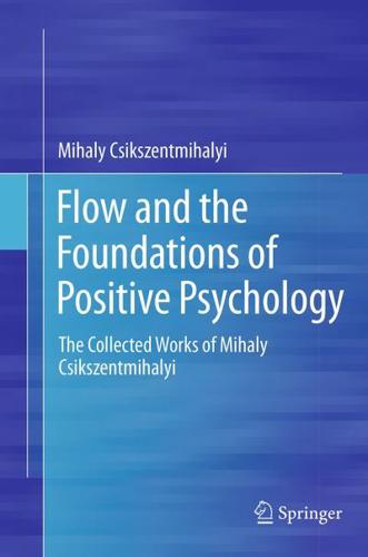Flow and the Foundations of Positive Psychology : The Collected Works of Mihaly Csikszentmihalyi