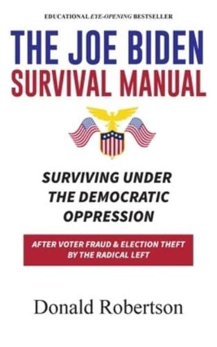 The Joe Biden Manual: Surviving Under The Democratic Oppression After Voter Fraud &amp; (Trump's) Election Theft by The Radical Left