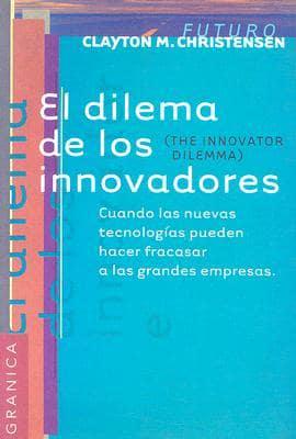 Dilema De Los Innovadores, El: Cuando las nuevas tecnologías pueden hacer fracasar a las grandes empresas