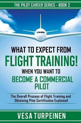 WHAT TO EXPECT FROM FLIGHT TRAINING! WHEN YOU WANT TO BECOME A COMMERCIAL PILOT: The Overall Process of Flight Training and Obtaining Pilot Certificates Explained