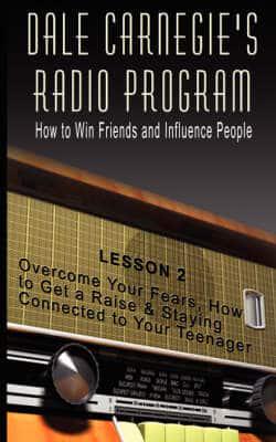 Dale Carnegie's Radio Program: How to Win Friends and Influence People - Lesson 2: Overcome Your Fears, How to Get a Raise & Staying Connected to Your Teenager