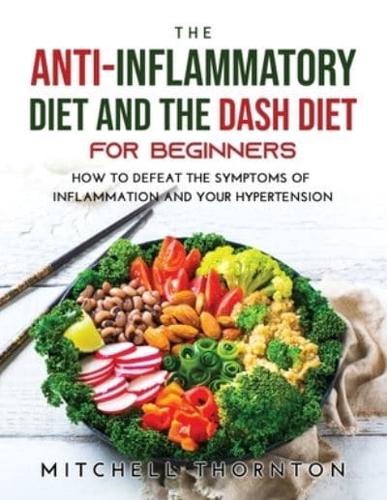 The Anti-inflammatory Diet and The Dash Diet for Beginners: How to Defeat the Symptoms of Inflammation and Your Hypertension