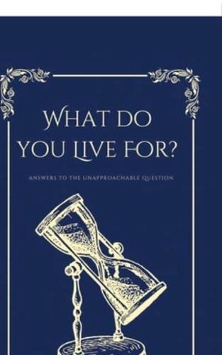 What Do You Live For?, Answers to the Unapproachable Question