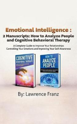 Emotional Intelligence : 2 Manuscripts : How to Analyze People and Cognitive Behavioral Therapy  A Complete Guide to Improve Your Relationships Controlling Your Emotions and Improving Your Self Awareness