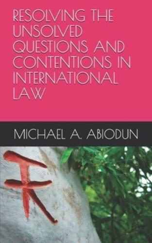RESOLVING THE UNSOLVED QUESTIONS AND CONTENTIONS IN INTERNATIONAL LAW