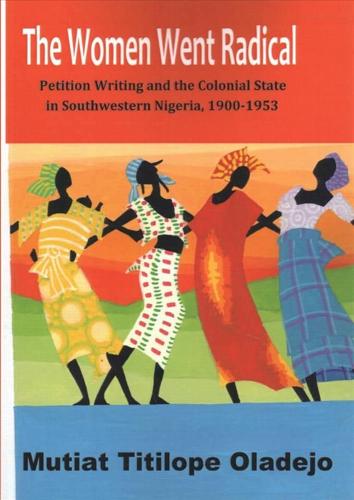 The Women Went Radical: Petition Writing and Colonial State in Southwestern Nigeria, 1900-1953