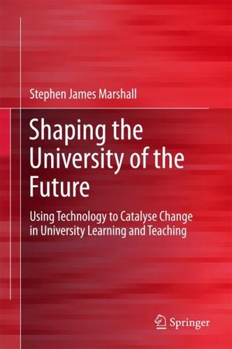 Shaping the University of the Future : Using Technology to Catalyse Change in University Learning and Teaching
