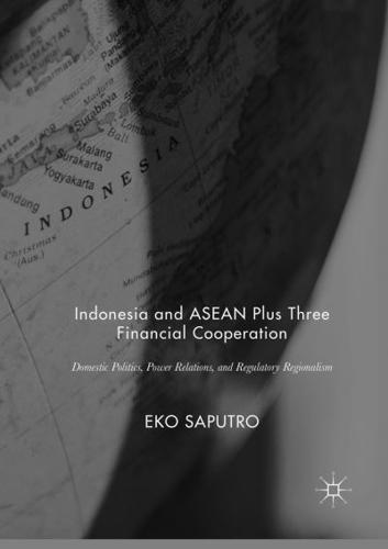 Indonesia and ASEAN Plus Three Financial Cooperation : Domestic Politics, Power Relations, and Regulatory Regionalism