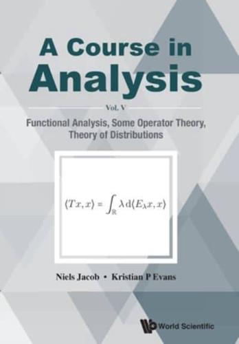 A Course in Analysis. Volume V Functional Analysis, Some Operator Theory, Theory of Distributions