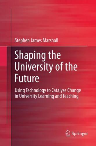 Shaping the University of the Future : Using Technology to Catalyse Change in University Learning and Teaching