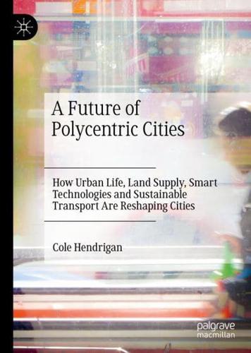 A Future of Polycentric Cities : How Urban Life, Land Supply, Smart Technologies and Sustainable Transport Are Reshaping Cities