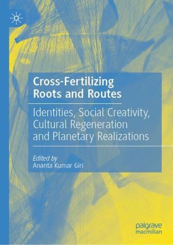 Cross-Fertilizing Roots and Routes : Identities, Social Creativity, Cultural Regeneration and Planetary Realizations