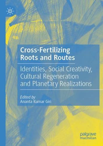 Cross-Fertilizing Roots and Routes : Identities, Social Creativity, Cultural Regeneration and Planetary Realizations