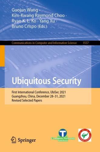 Ubiquitous Security : First International Conference, UbiSec 2021, Guangzhou, China, December 28-31, 2021, Revised Selected Papers