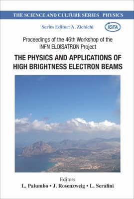 Physics And Applications Of High Brightness Electron Beams, The - Proceedings Of The 46th Workshop Of The Infn Eloisatron Project