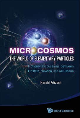 MICROCOSMOS: THE WORLD OF ELEMENTARY PARTICLES - FICTIONAL DISCUSSIONS BETWEEN EINSTEIN, NEWTON, AND GELL-MANN