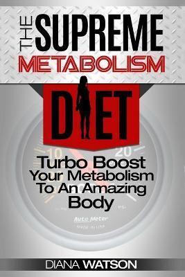 Fast Metabolism Diet - The Supreme Metabolism Diet: Turbo Boost Your Metabolism To An Amazing Body