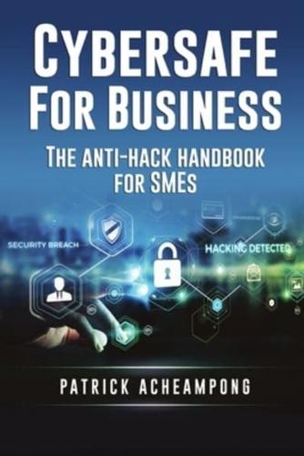 Cybersafe for Business : The Anti-Hack Handbook for SMEs