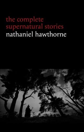 Nathaniel Hawthorne: The Complete Supernatural Stories (40+ tales of horror and mystery: The Minister's Black Veil, Dr. Heidegger's Experiment, Rappaccini's Daughter, Young Goodman Brown...)