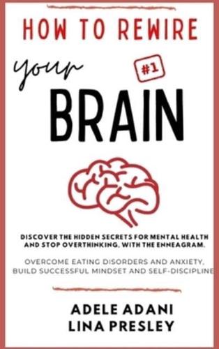 HOW TO REWIRE YOUR BRAIN: Discover the hidden secrets for mental health and stop overthinking, with the Enneagram. Overcome eating disorders and anxiety, build successful mindset and self-discipline