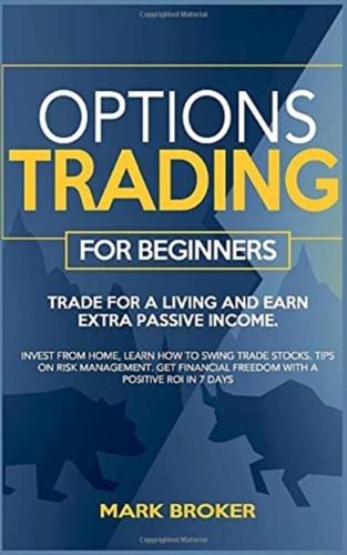 OPTIONS TRADING FOR BEGINNERS: Trade for a living, earn passive income. Invest from home, learn how to swing trade stocks. Tips on risk management. Get financial freedom with a positive ROI in 7 days