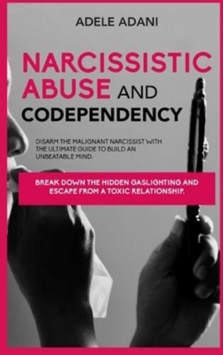 NARCISISSISTIC ABUSE AND CODEPENDENCY: Disarm the malignant narcissist with the ultimate guide to build an unbeatable mind. Break down the hidden gaslighting and escape from toxic relationship