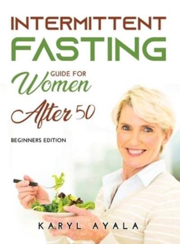 INTERMITTEN FASTING GUIDE FOR WOMEN OVER 50: Beginners Edition