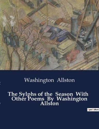 The Sylphs of the Season With Other Poems By Washington Allston