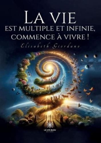 La Vie Est Multiple Et Infinie, Commence À Vivre !