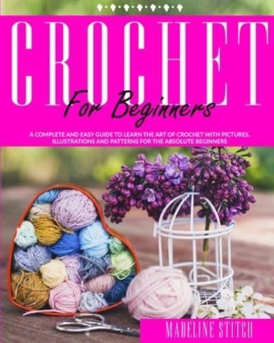 CROCHET FOR BEGINNERS: A complete and easy guide to learn the art of crochet with pictures, illustrations and patterns for the absolute beginners