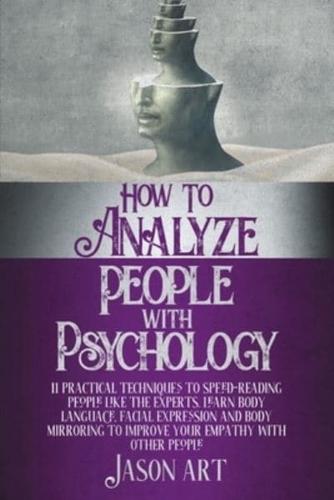 HOW TO ANALYZE PEOPLE THROUGH PSYCHOLOGY: 11 Practical Techniques to Speed-Reading People Like the Experts. Learn Body Language, Facial Expression and Body Mirroring to Improve Your Empathy with Other People