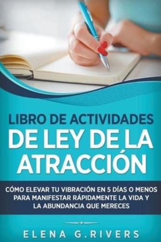 Libro de actividades de la ley de la atracci&#243;n: C&#243;mo elevar tu vibraci&#243;n en 5 d&#237;as o menos para manifestar la vida y la abundancia que mereces