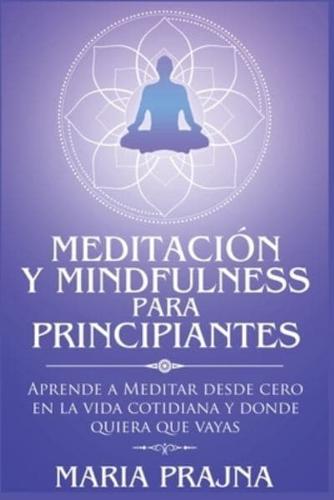 Meditaci&#243;n y Mindfulness para Principiantes: Aprende a Meditar desde cero en la vida cotidiana y donde quiera que vayas
