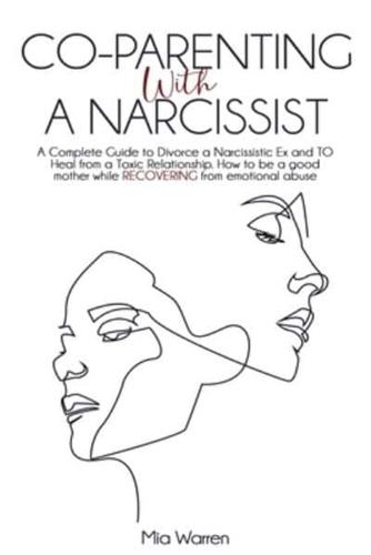 Co-Parenting with a Narcissist: a Complete Guide to Divorce a Narcissistic Ex and to Heal from a Toxic Relationship. How to be a Good Mother While Recovering from Emotional Abuse.