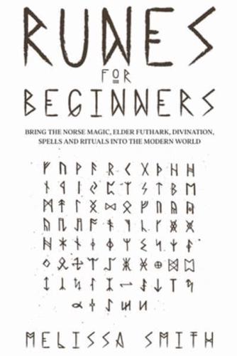 Runes for Beginners: Bring the Norse Magic, Elder Futhark, Divination, Spells and Rituals Into the Modern World