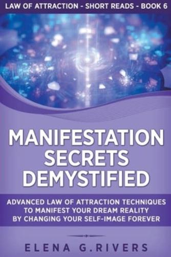 Manifestation Secrets Demystified: Advanced Law of Attraction Techniques to Manifest Your Dream Reality by Changing Your Self-Image Forever