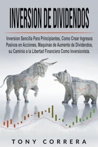 Inversione de Dividendos : Inversion Sencilla Para Principiantes, Como Crear Ingresos Pasivos en Acciones, Maquinas de Aumento de Dividendos, su Caminio a la Libertad Financiera Como Inversionista.